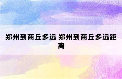 郑州到商丘多远 郑州到商丘多远距离